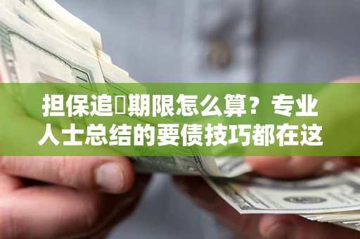 济南担保追償期限怎么算？专业人士总结的要债技巧都在这里了
