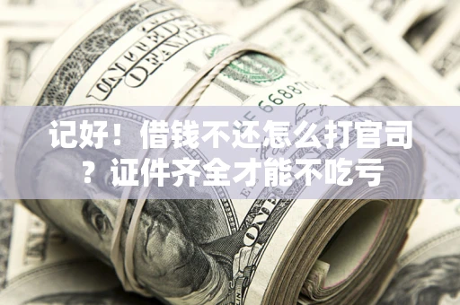 济南记好！借钱不还怎么打官司？证件齐全才能不吃亏