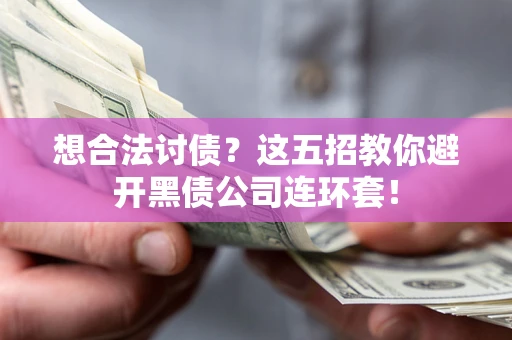 济南想合法讨债？这五招教你避开黑债公司连环套！