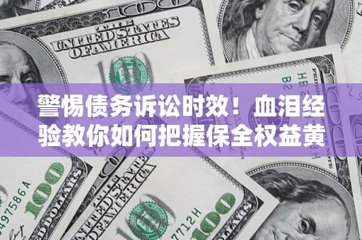 济南警惕债务诉讼时效！血泪经验教你如何把握保全权益黄金期