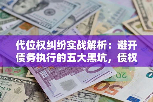 济南代位权纠纷实战解析：避开债务执行的五大黑坑，债权人必看指南