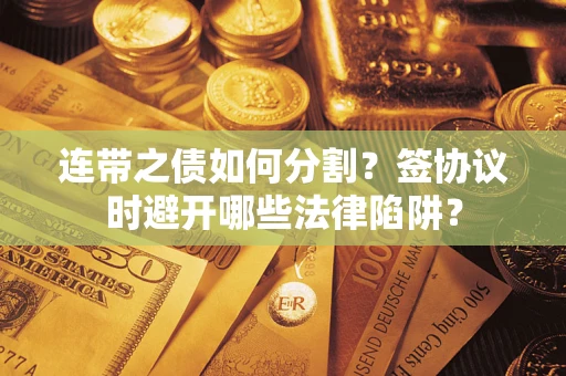 济南连带之债如何分割？签协议时避开哪些法律陷阱？