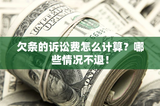 济南欠条的诉讼费怎么计算?哪些情况不退! 济南欠条的诉讼费怎么计算?哪些情况不退!