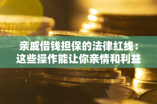 济南亲戚借钱担保的法律红线：这些操作能让你亲情和利益两不误