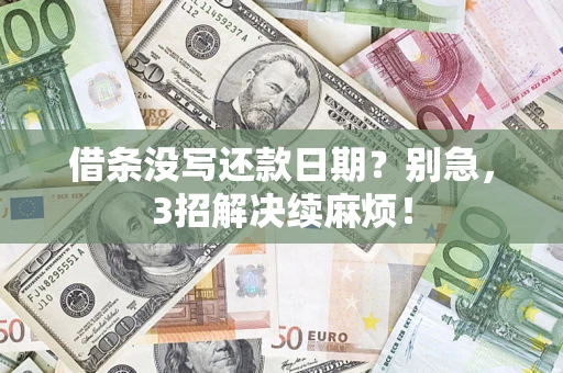 济南借条没写还款日期？别急，3招解决续麻烦！