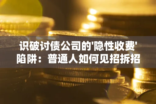 济南识破讨债公司的'隐性收费'陷阱：普通人如何见招拆招？