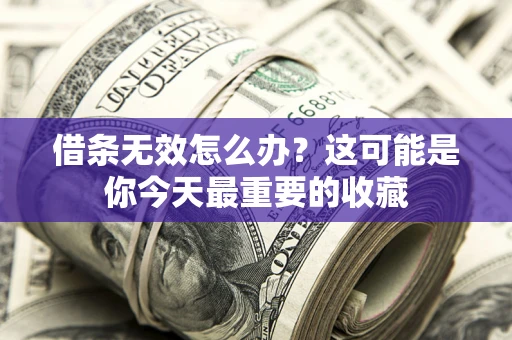 济南借条无效怎么办？这可能是你今天最重要的收藏