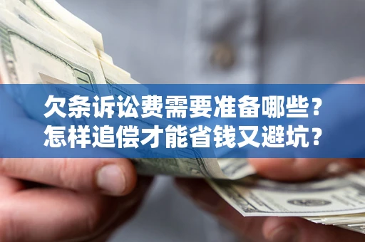 济南欠条诉讼费需要准备哪些？怎样追偿才能省钱又避坑？