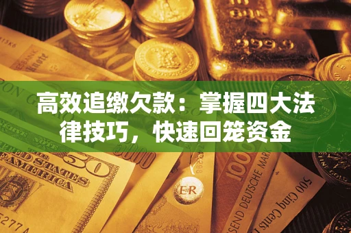 济南高效追缴欠款：掌握四大法律技巧，快速回笼资金