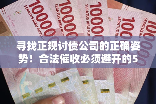 济南寻找正规讨债公司的正确姿势！合法催收必须避开的5大雷区