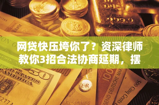 济南网贷快压垮你了？资深律师教你3招合法协商延期，摆脱暴力催收！