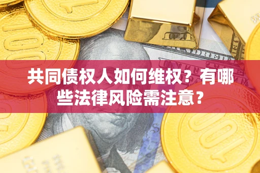 济南共同债权人如何维权？有哪些法律风险需注意？