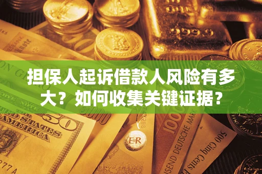 济南担保人起诉借款人风险有多大？如何收集关键证据？