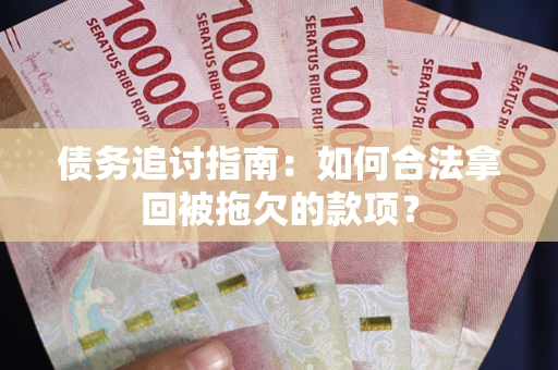 济南债务追讨指南：如何合法拿回被拖欠的款项？