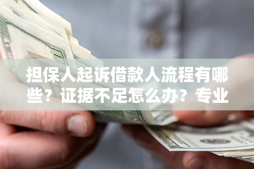 济南担保人起诉借款人流程有哪些？证据不足怎么办？专业律师解答