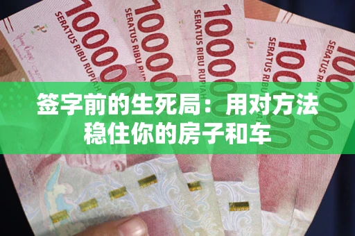 济南签字前的生死局：用对方法稳住你的房子和车