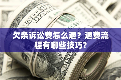 济南欠条诉讼费怎么退？退费流程有哪些技巧？