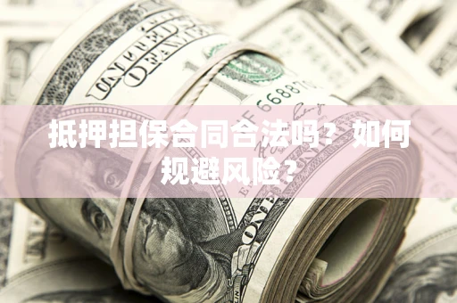 济南抵押担保合同合法吗？如何规避风险？