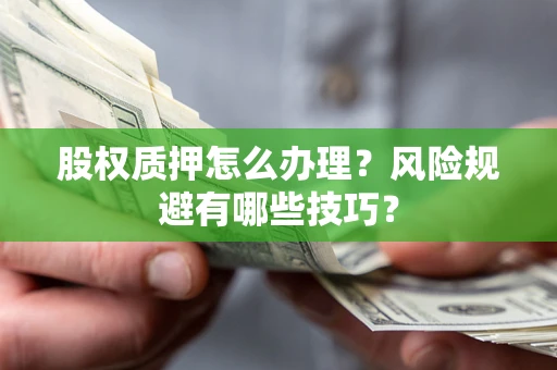 济南股权质押怎么办理？风险规避有哪些技巧？