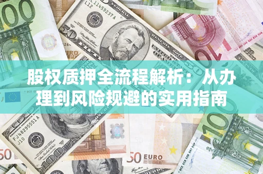 济南股权质押全流程解析：从办理到风险规避的实用指南