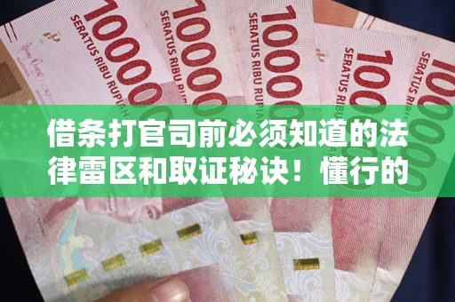 济南借条打官司前必须知道的法律雷区和取证秘诀！懂行的人已经留好这些证据