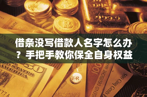 济南借条没写借款人名字怎么办？手把手教你保全自身权益