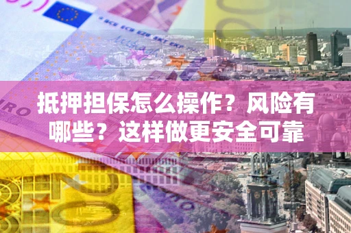 济南抵押担保怎么操作？风险有哪些？这样做更安全可靠
