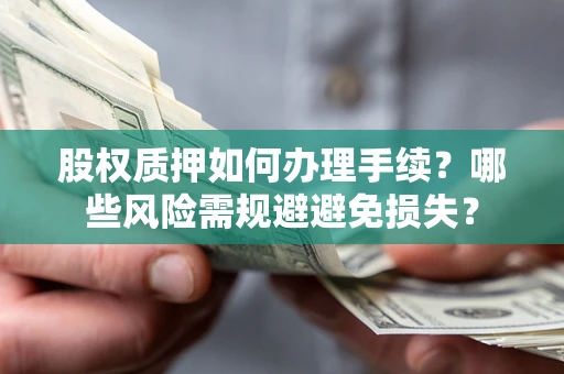 济南股权质押如何办理手续？哪些风险需规避避免损失？