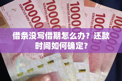 济南借条没写借期怎么办？还款时间如何确定？