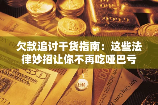济南欠款追讨干货指南：这些法律妙招让你不再吃哑巴亏