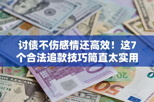 济南讨债不伤感情还高效！这7个合法追款技巧简直太实用