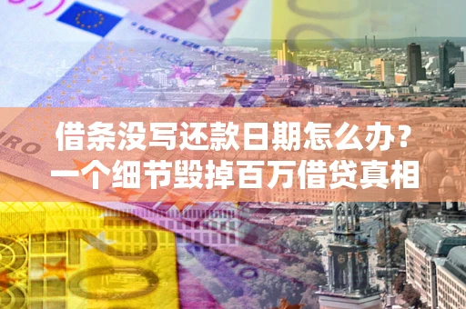 济南借条没写还款日期怎么办？一个细节毁掉百万借贷真相