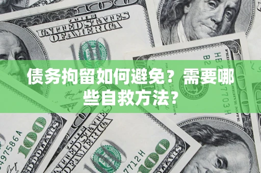 济南债务拘留如何避免？需要哪些自救方法？