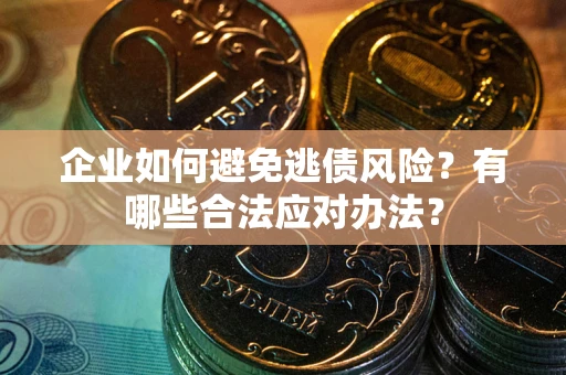 济南企业如何避免逃债风险？有哪些合法应对办法？