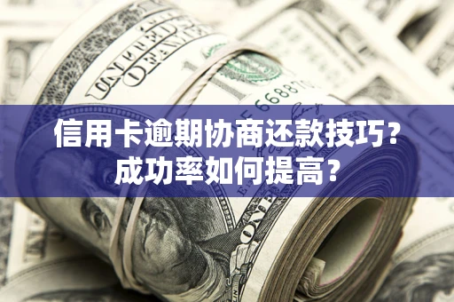 济南信用卡逾期协商还款技巧？成功率如何提高？