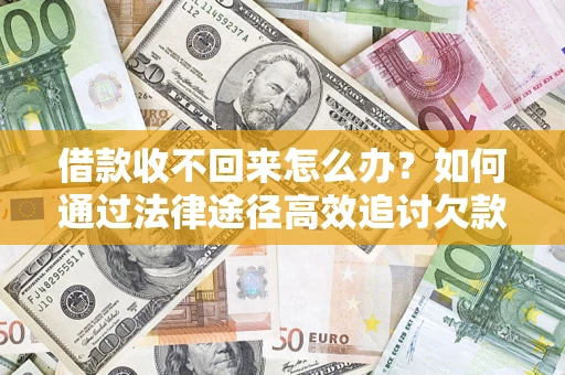 济南借款收不回来怎么办?如何通过法律途径高效追讨欠款? 济南借款收不回来怎么办?如何通过法律途径高效追讨欠款?