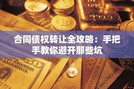 济南合同债权转让全攻略：手把手教你避开那些坑