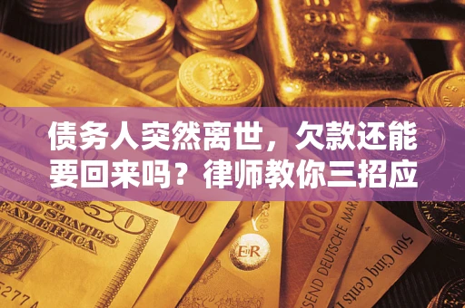 济南债务人突然离世，欠款还能要回来吗？律师教你三招应对