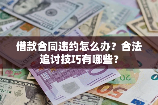济南借款合同违约怎么办？合法追讨技巧有哪些？