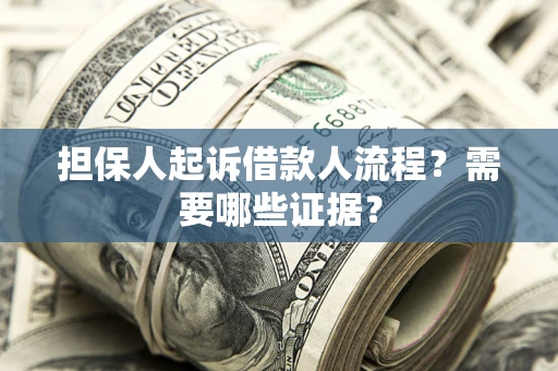 济南担保人起诉借款人流程?需要哪些证据? 济南担保人起诉借款人流程?需要哪些证据?