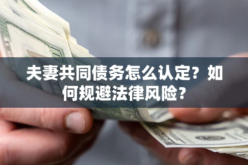 济南夫妻共同债务怎么认定？如何规避法律风险？
