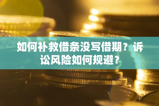 济南如何补救借条没写借期？诉讼风险如何规避？