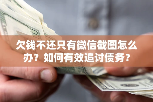 济南欠钱不还只有微信截图怎么办？如何有效追讨债务？