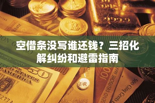 济南空借条没写谁还钱？三招化解纠纷和避雷指南