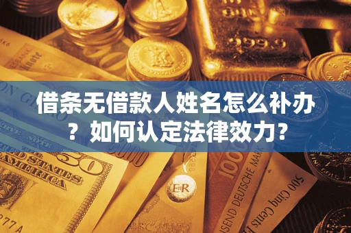 济南借条无借款人姓名怎么补办？如何认定法律效力？