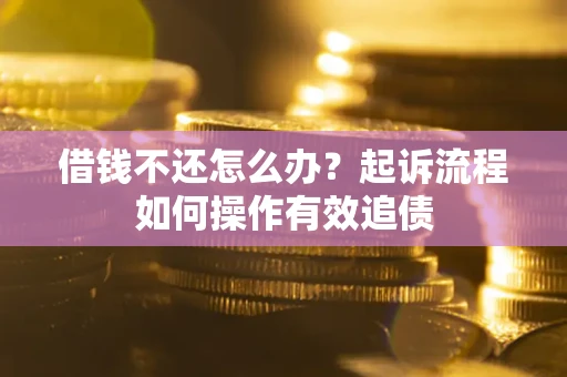 济南借钱不还怎么办？起诉流程如何操作有效追债