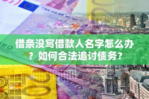 济南借条没写借款人名字怎么办？如何合法追讨债务？