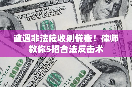 济南遭遇非法催收别慌张！律师教你5招合法反击术