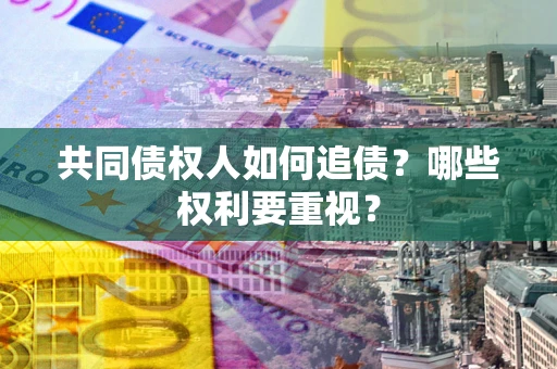 济南共同债权人如何追债？哪些权利要重视？