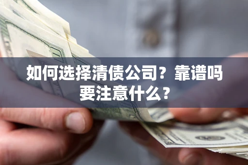 济南如何选择清债公司？靠谱吗要注意什么？